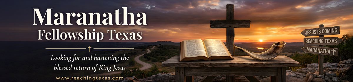 Maranatha Fellowship Texas. Looking for and hastening the blessed return of King Jesus